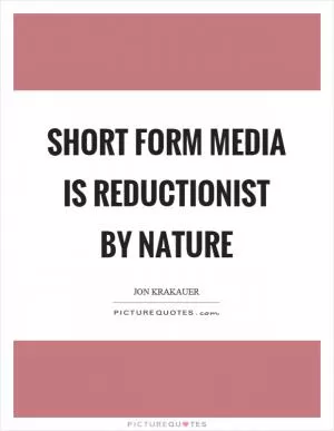 Short form media is reductionist by nature Picture Quote #1
