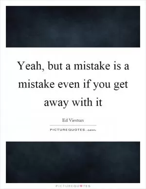 Yeah, but a mistake is a mistake even if you get away with it Picture Quote #1