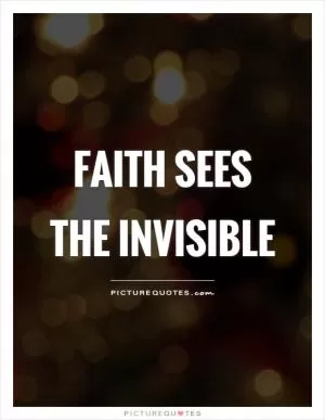 FAITH sees the invisible Picture Quote #1