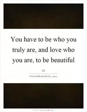 You have to be who you truly are, and love who you are, to be beautiful Picture Quote #1
