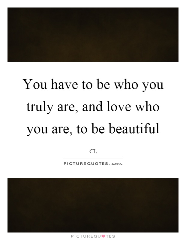 You have to be who you truly are, and love who you are, to be beautiful Picture Quote #1