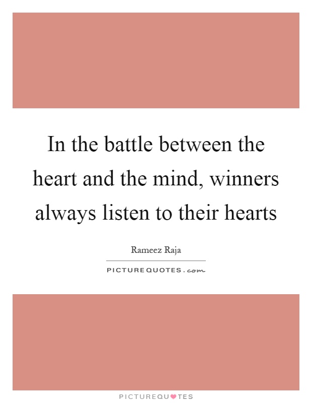 In the battle between the heart and the mind, winners always listen to their hearts Picture Quote #1
