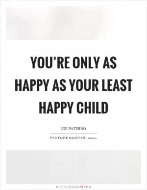 You’re only as happy as your least happy child Picture Quote #1