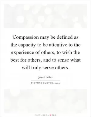 Compassion may be defined as the capacity to be attentive to the experience of others, to wish the best for others, and to sense what will truly serve others Picture Quote #1