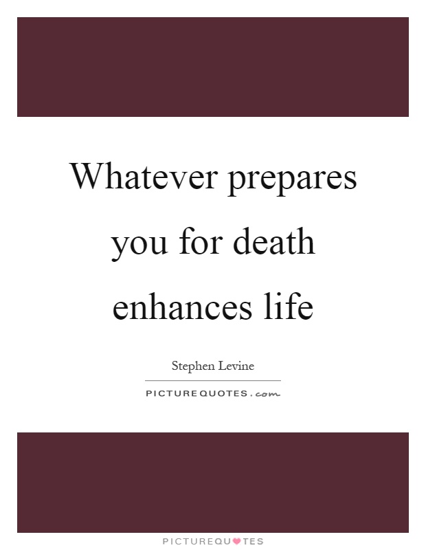 Whatever prepares you for death enhances life Picture Quote #1