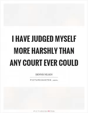 I have judged myself more harshly than any court ever could Picture Quote #1