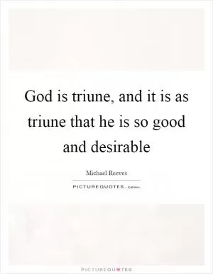 God is triune, and it is as triune that he is so good and desirable Picture Quote #1