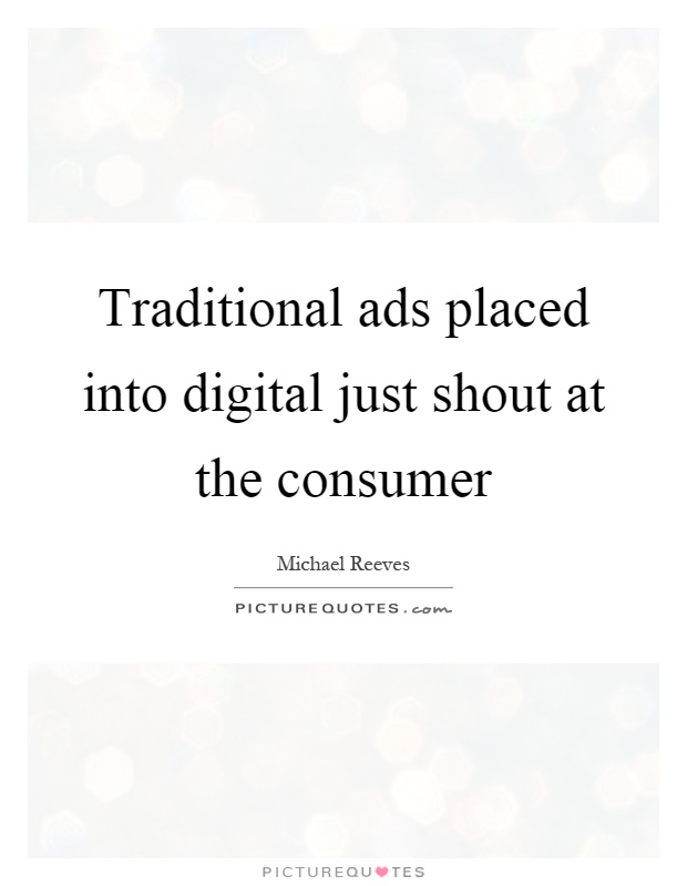 Traditional ads placed into digital just shout at the consumer Picture Quote #1