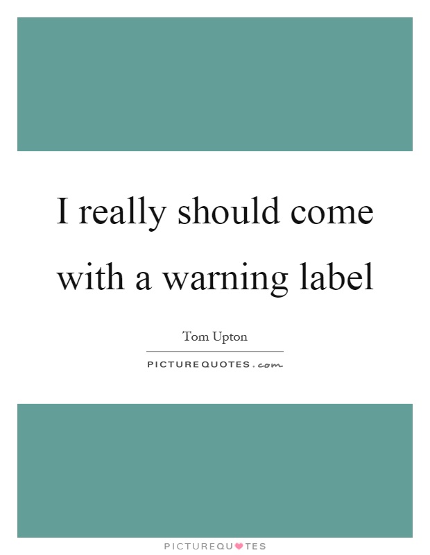 I really should come with a warning label Picture Quote #1