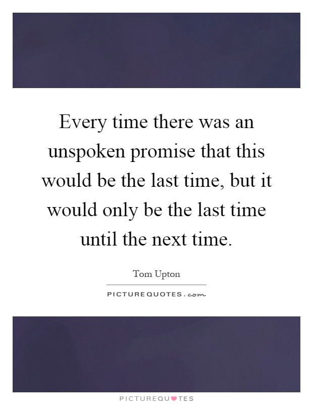 Every time there was an unspoken promise that this would be the last time, but it would only be the last time until the next time Picture Quote #1