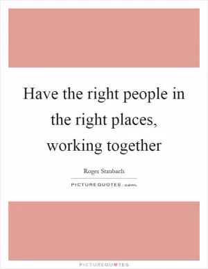 Have the right people in the right places, working together Picture Quote #1