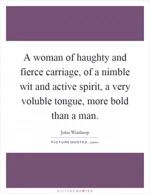 A woman of haughty and fierce carriage, of a nimble wit and active spirit, a very voluble tongue, more bold than a man Picture Quote #1