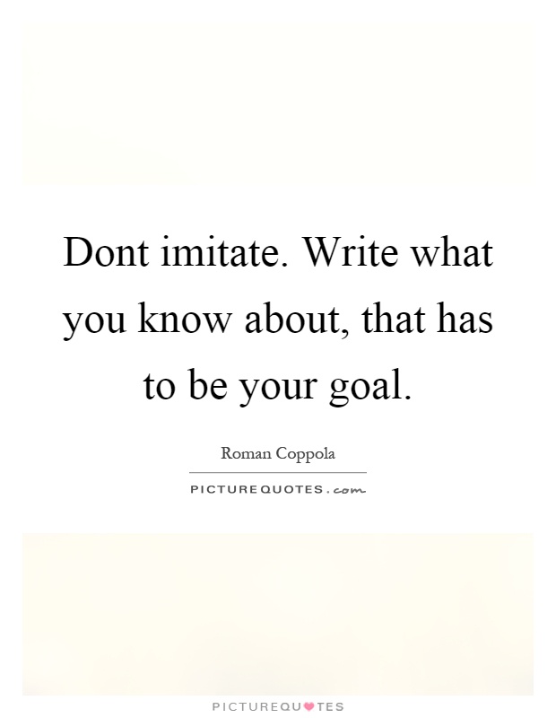Dont imitate. Write what you know about, that has to be your goal Picture Quote #1