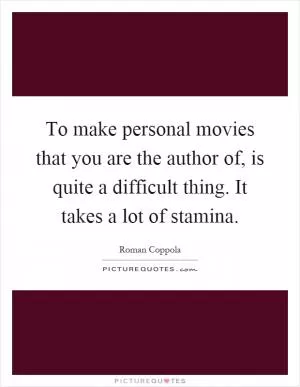 To make personal movies that you are the author of, is quite a difficult thing. It takes a lot of stamina Picture Quote #1