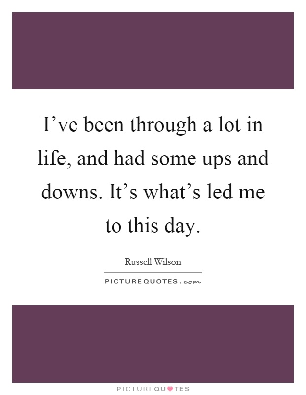 I've been through a lot in life, and had some ups and downs. It's what's led me to this day Picture Quote #1