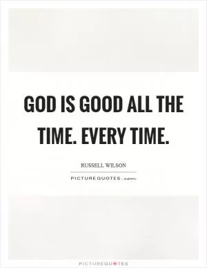 God is good all the time. Every time Picture Quote #1