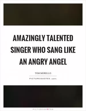 Amazingly talented singer who sang like an angry angel Picture Quote #1