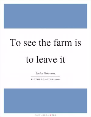 To see the farm is to leave it Picture Quote #1