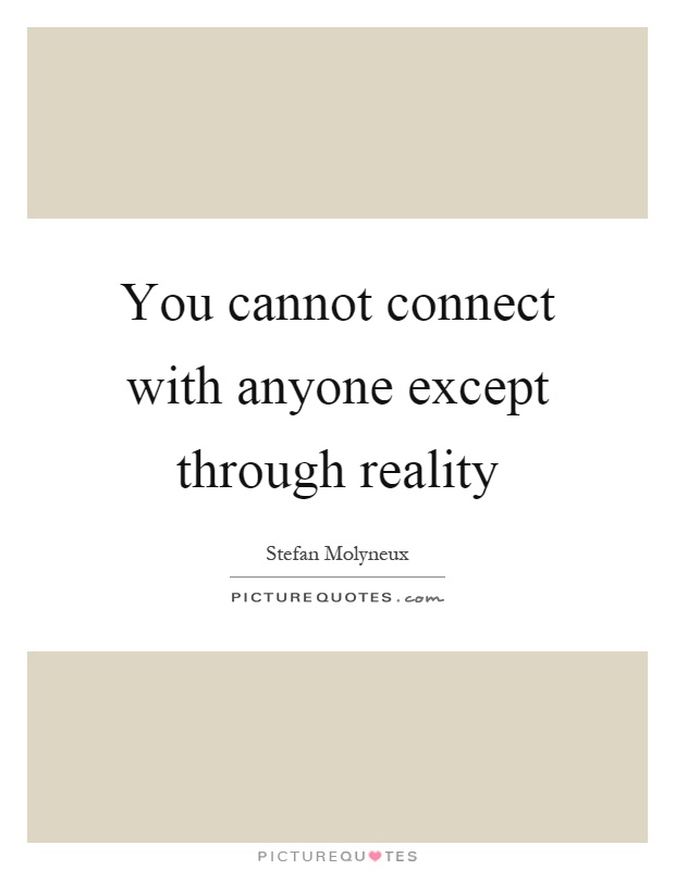 You cannot connect with anyone except through reality Picture Quote #1