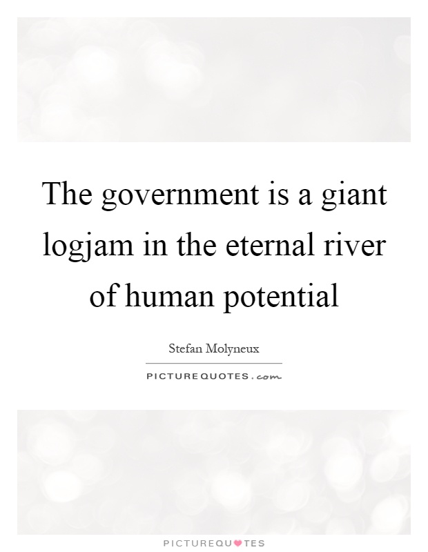 The government is a giant logjam in the eternal river of human potential Picture Quote #1
