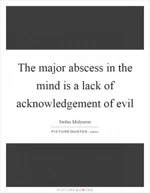 The major abscess in the mind is a lack of acknowledgement of evil Picture Quote #1