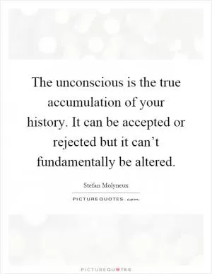 The unconscious is the true accumulation of your history. It can be accepted or rejected but it can’t fundamentally be altered Picture Quote #1