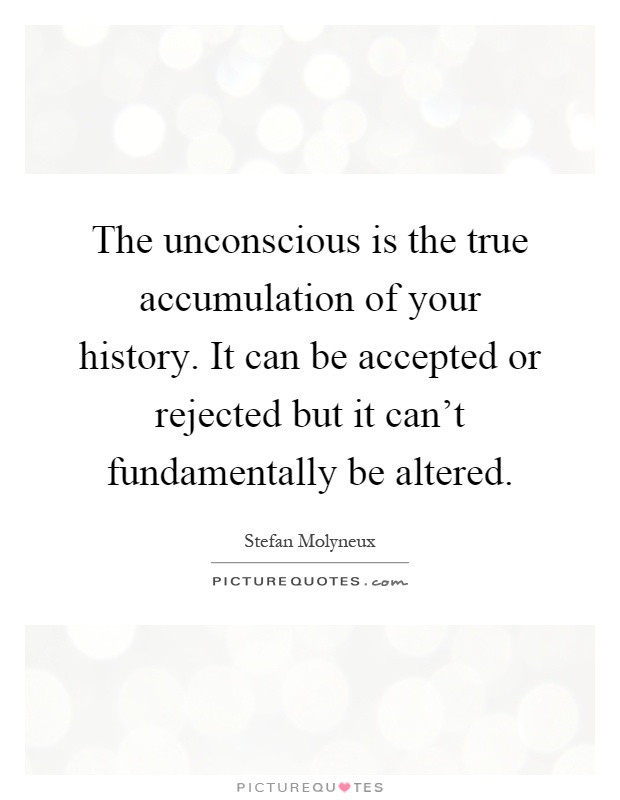 The unconscious is the true accumulation of your history. It can be accepted or rejected but it can't fundamentally be altered Picture Quote #1