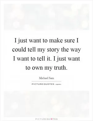 I just want to make sure I could tell my story the way I want to tell it. I just want to own my truth Picture Quote #1