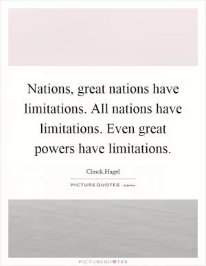 Nations, great nations have limitations. All nations have limitations. Even great powers have limitations Picture Quote #1