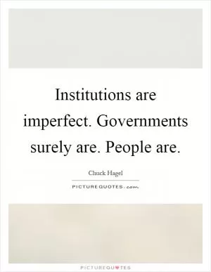Institutions are imperfect. Governments surely are. People are Picture Quote #1