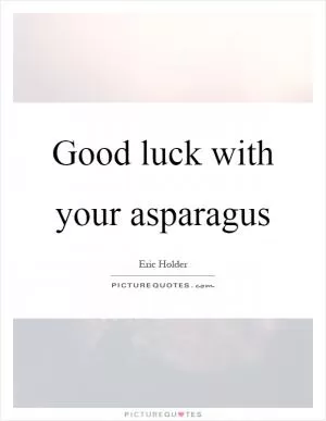 Good luck with your asparagus Picture Quote #1