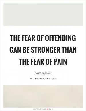 The fear of offending can be stronger than the fear of pain Picture Quote #1
