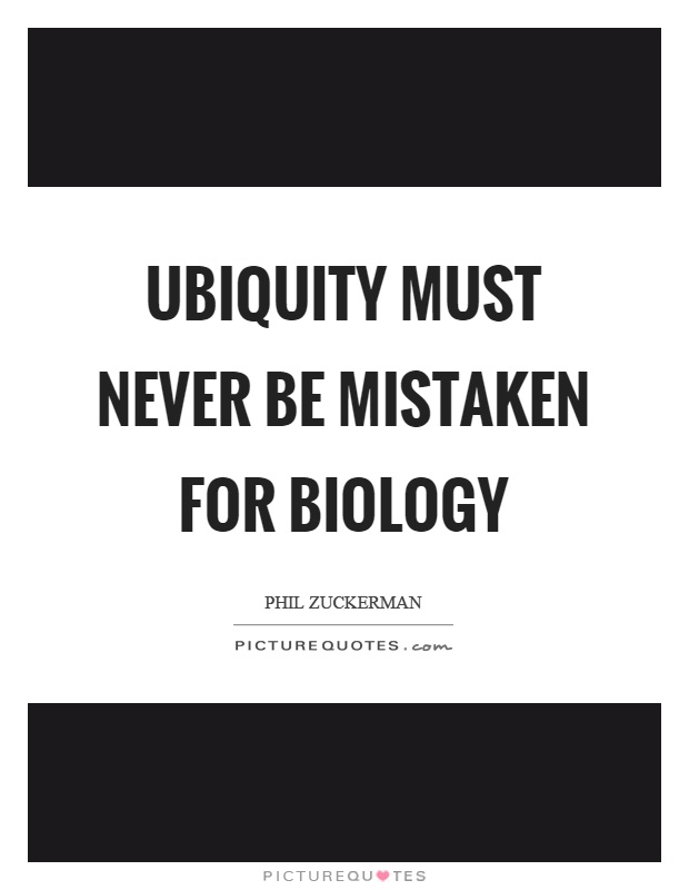 Ubiquity must never be mistaken for biology Picture Quote #1