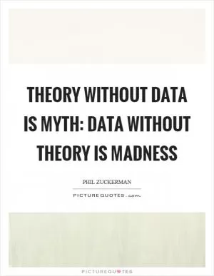 Theory without data is myth: data without theory is madness Picture Quote #1