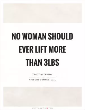 No woman should ever lift more than 3lbs Picture Quote #1