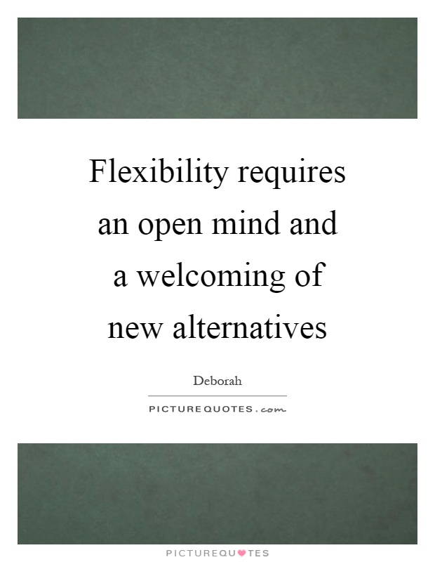 Flexibility requires an open mind and a welcoming of new alternatives Picture Quote #1