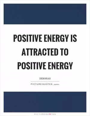Positive energy is attracted to positive energy Picture Quote #1