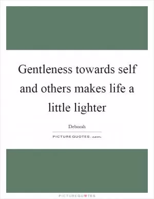Gentleness towards self and others makes life a little lighter Picture Quote #1