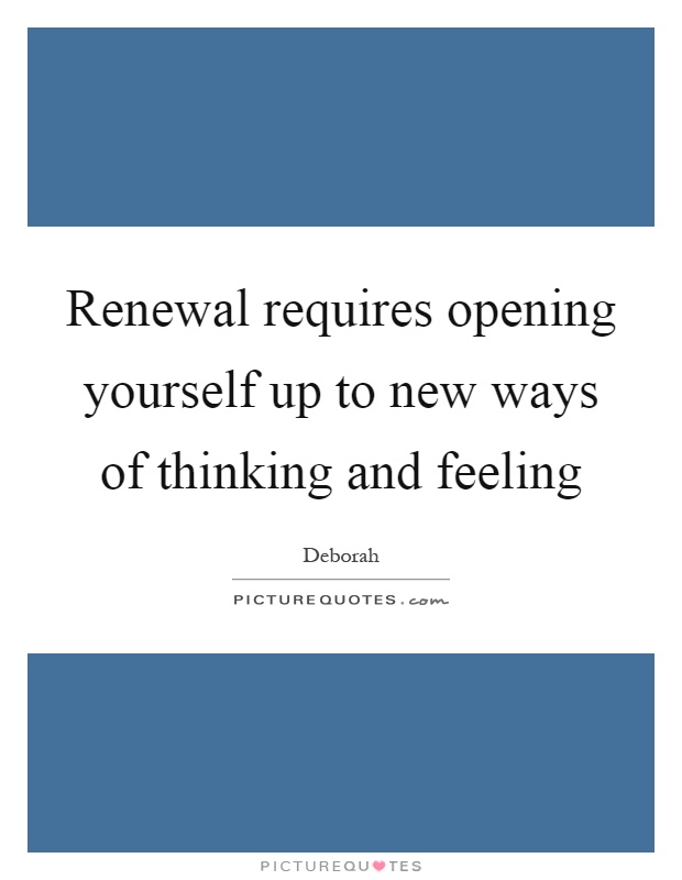 Renewal requires opening yourself up to new ways of thinking and feeling Picture Quote #1