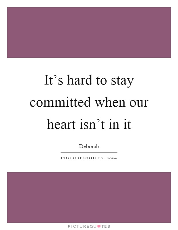 It's hard to stay committed when our heart isn't in it Picture Quote #1