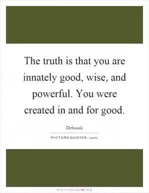 The truth is that you are innately good, wise, and powerful. You were created in and for good Picture Quote #1