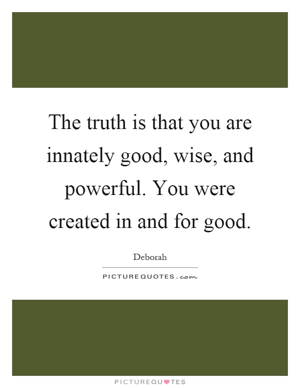 The truth is that you are innately good, wise, and powerful. You were created in and for good Picture Quote #1