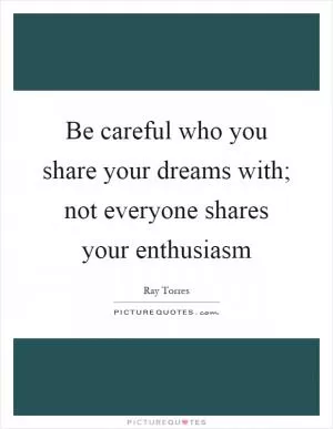 Be careful who you share your dreams with; not everyone shares your enthusiasm Picture Quote #1