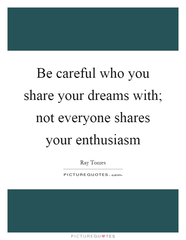 Be careful who you share your dreams with; not everyone shares your enthusiasm Picture Quote #1