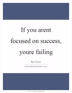 If you arent focused on success, youre failing Picture Quote #1