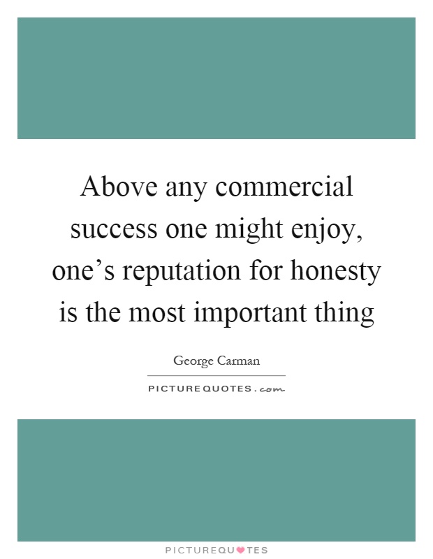 Above any commercial success one might enjoy, one's reputation for honesty is the most important thing Picture Quote #1
