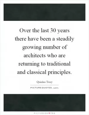 Over the last 30 years there have been a steadily growing number of architects who are returning to traditional and classical principles Picture Quote #1