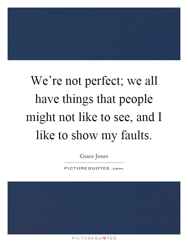 We're not perfect; we all have things that people might not like to see, and I like to show my faults Picture Quote #1