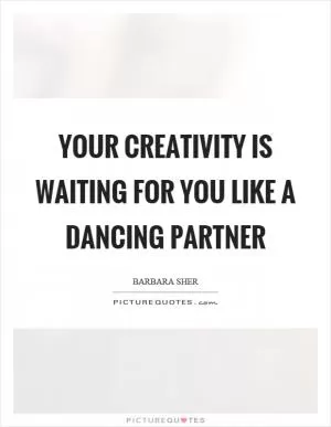 Your creativity is waiting for you like a dancing partner Picture Quote #1