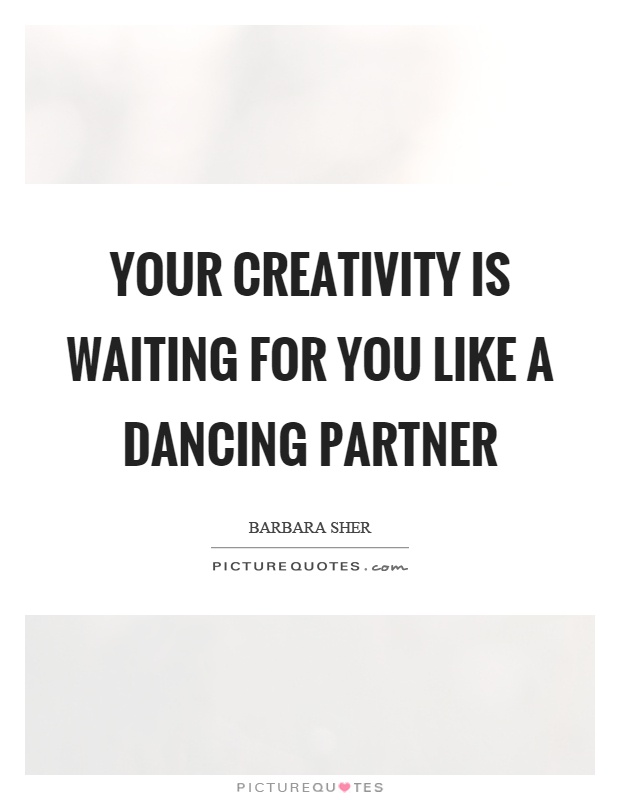 Your creativity is waiting for you like a dancing partner Picture Quote #1